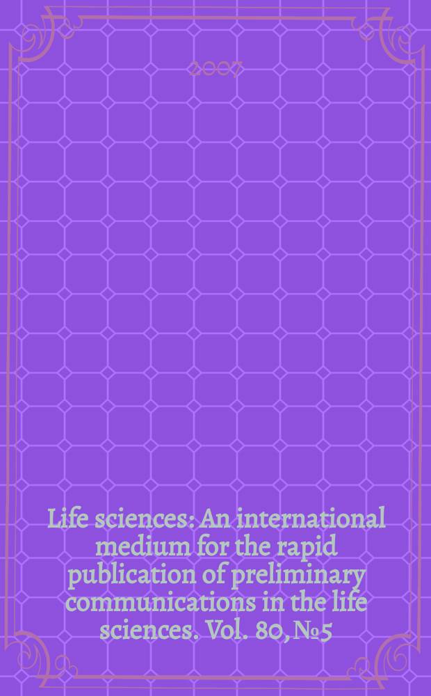 Life sciences : An international medium for the rapid publication of preliminary communications in the life sciences. Vol. 80, № 5