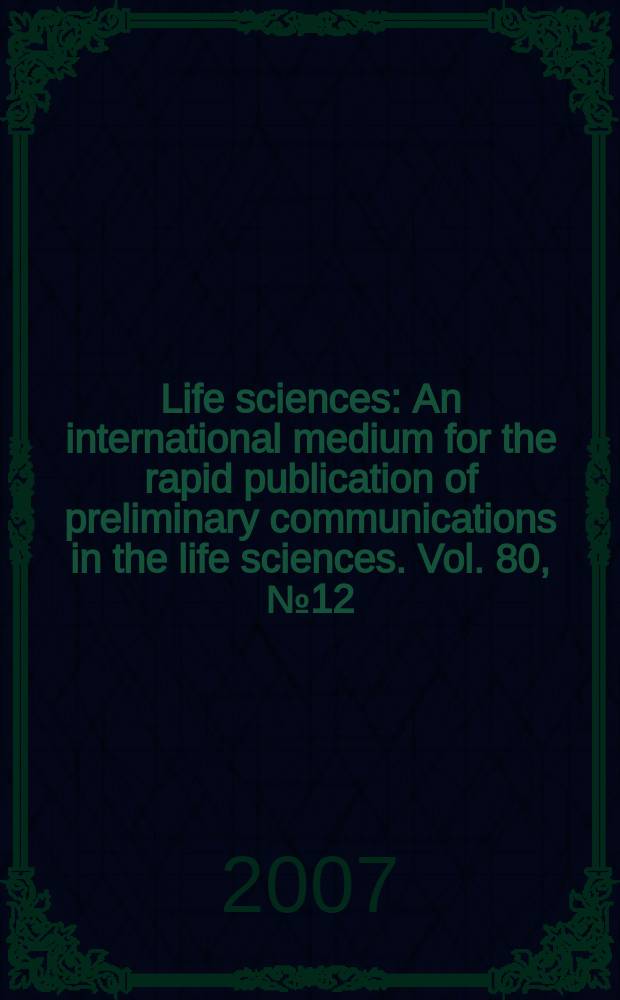 Life sciences : An international medium for the rapid publication of preliminary communications in the life sciences. Vol. 80, № 12