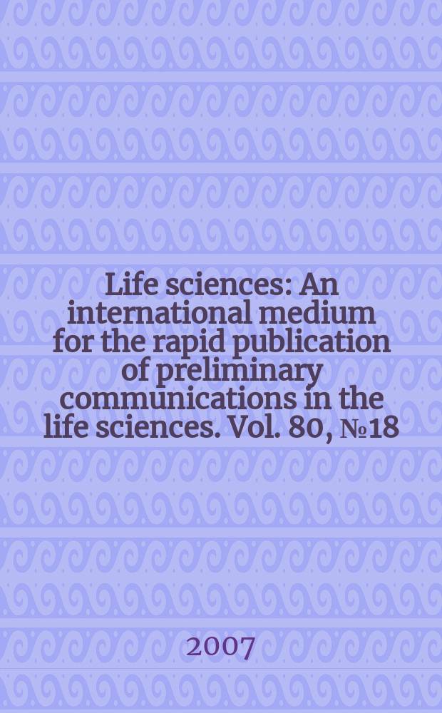 Life sciences : An international medium for the rapid publication of preliminary communications in the life sciences. Vol. 80, № 18