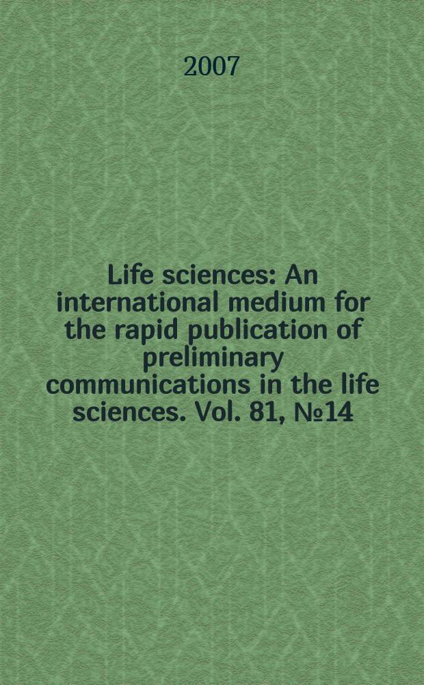 Life sciences : An international medium for the rapid publication of preliminary communications in the life sciences. Vol. 81, № 14