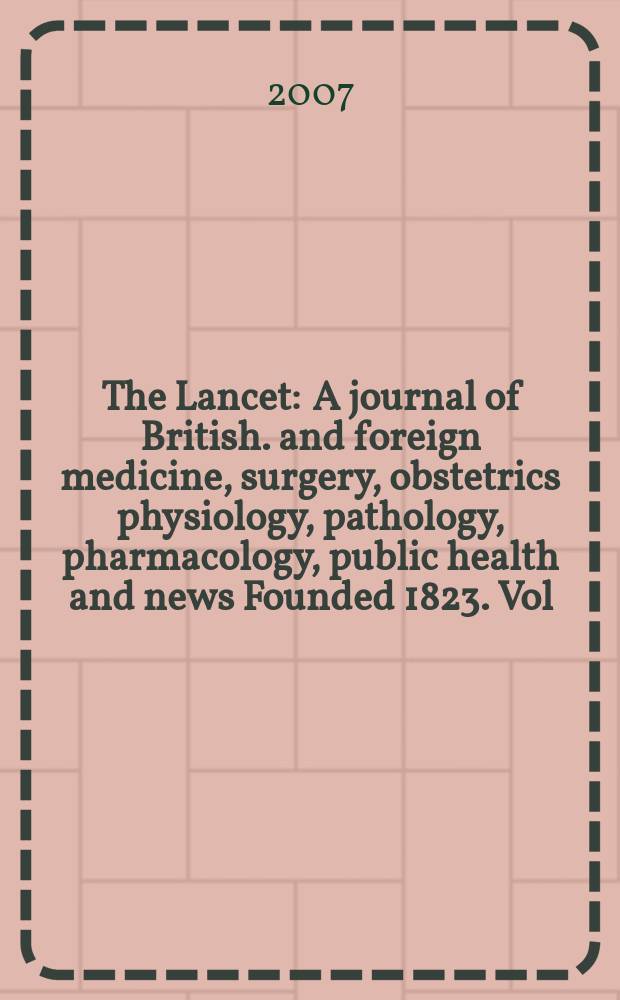 The Lancet : A journal of British. and foreign medicine, surgery, obstetrics physiology, pathology, pharmacology , public health and news Founded 1823. Vol. 369, № 9566
