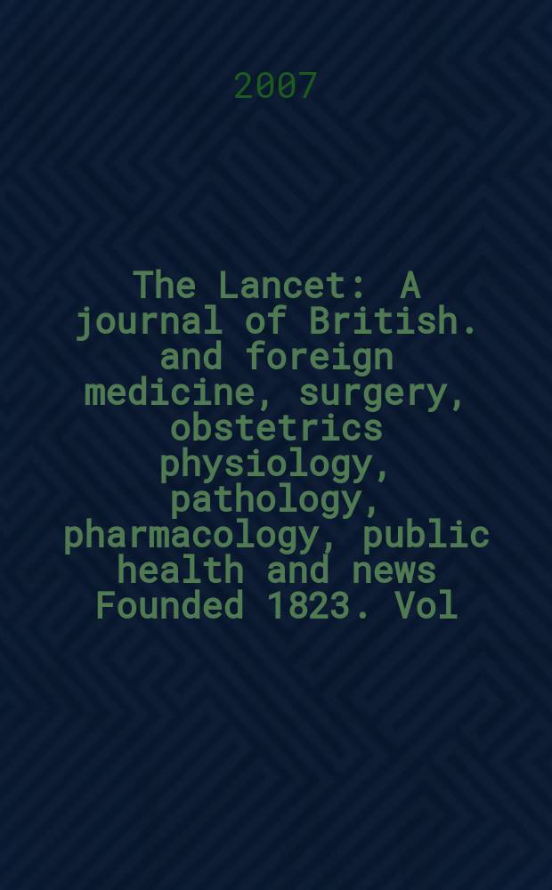 The Lancet : A journal of British. and foreign medicine, surgery, obstetrics physiology, pathology, pharmacology , public health and news Founded 1823. Vol. 369, № 9572