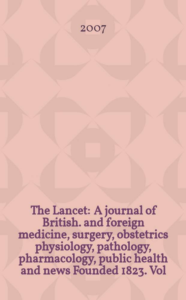 The Lancet : A journal of British. and foreign medicine, surgery, obstetrics physiology, pathology, pharmacology , public health and news Founded 1823. Vol. 369, № 9574
