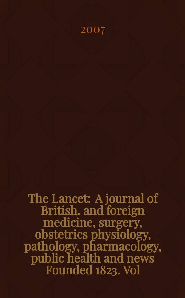 The Lancet : A journal of British. and foreign medicine, surgery, obstetrics physiology, pathology, pharmacology , public health and news Founded 1823. Vol. 369, № 9576