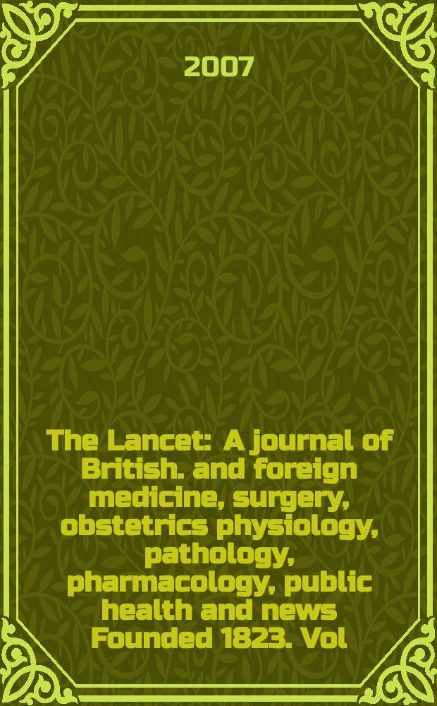 The Lancet : A journal of British. and foreign medicine, surgery, obstetrics physiology, pathology, pharmacology , public health and news Founded 1823. Vol. 369, № 9578