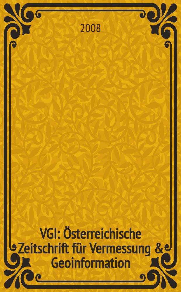 VGI: Österreichische Zeitschrift für Vermessung & Geoinformation : Vorm. ÖZ Organ der Österr. Ges. für Vermessung u. Geoinformation u. der Österr. Kommiss. für die Intern. Erdmessung. Jg. 96 2008, H. 3