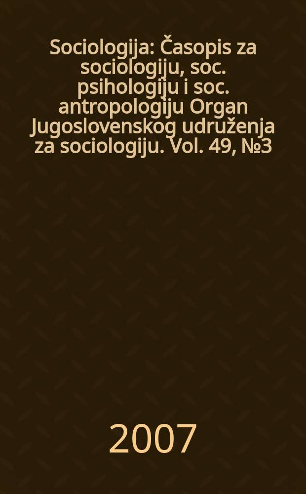 Sociologija : Časopis za sociologiju, soc. psihologiju i soc. antropologiju Organ Jugoslovenskog udruženja za sociologiju. Vol. 49, № 3