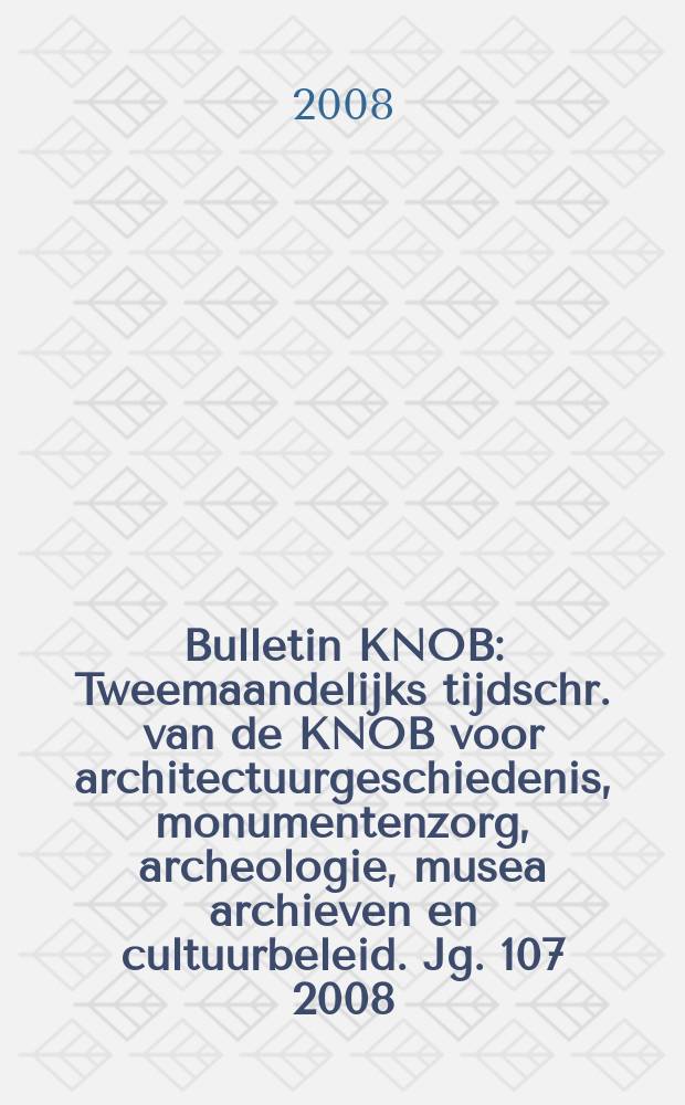 Bulletin KNOB : Tweemaandelijks tijdschr. van de KNOB voor architectuurgeschiedenis, monumentenzorg, archeologie, musea archieven en cultuurbeleid. Jg. 107 2008, № 5/6