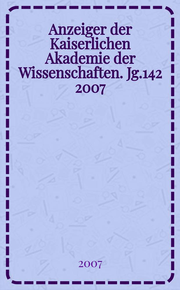 Anzeiger der Kaiserlichen Akademie der Wissenschaften. Jg.142 2007