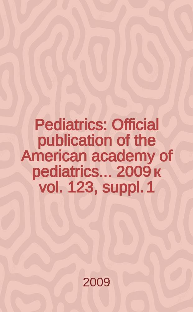 Pediatrics : Official publication of the American academy of pediatrics... 2009 к vol. 123, suppl. 1 : Residency review and redesign in pediatrics = Постоянный пересмотр и возвращение в педиатрии:новые ( и старые ) вопросы