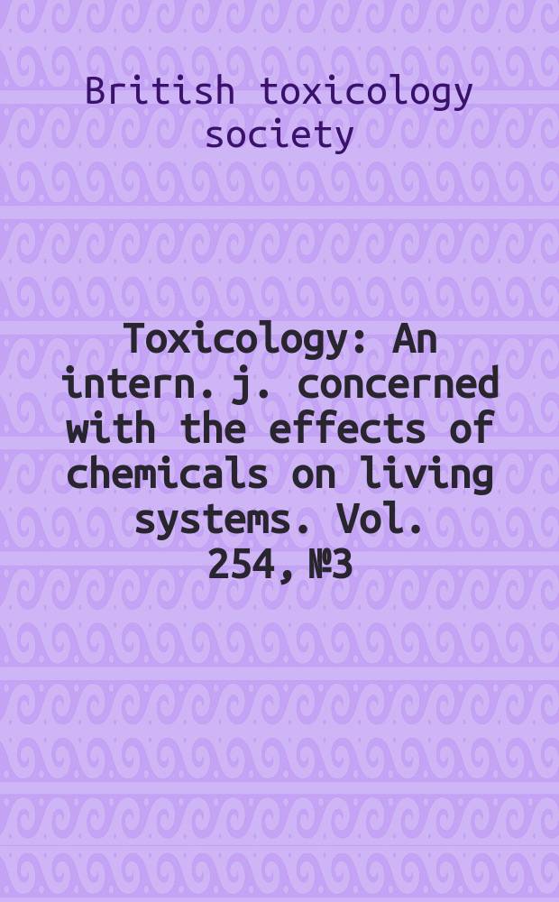 Toxicology : An intern. j. concerned with the effects of chemicals on living systems. Vol. 254, № 3 : Highlights of the 2008 Annual congress of the British toxicology society = Освещение ежегодного конгресса 2008 британского общества токсикологии