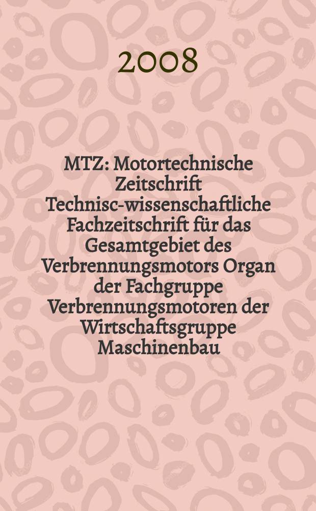MTZ : Motortechnische Zeitschrift Technisch- wissenschaftliche Fachzeitschrift für das Gesamtgebiet des Verbrennungsmotors Organ der Fachgruppe Verbrennungsmotoren der Wirtschaftsgruppe Maschinenbau. Jg. 69 2008, № 5
