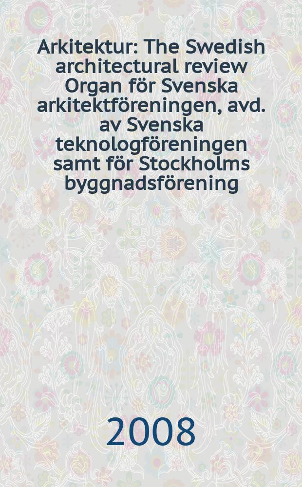 Arkitektur : The Swedish architectural review Organ för Svenska arkitektföreningen, avd. av Svenska teknologföreningen samt för Stockholms byggnadsförening. 2008, № 3