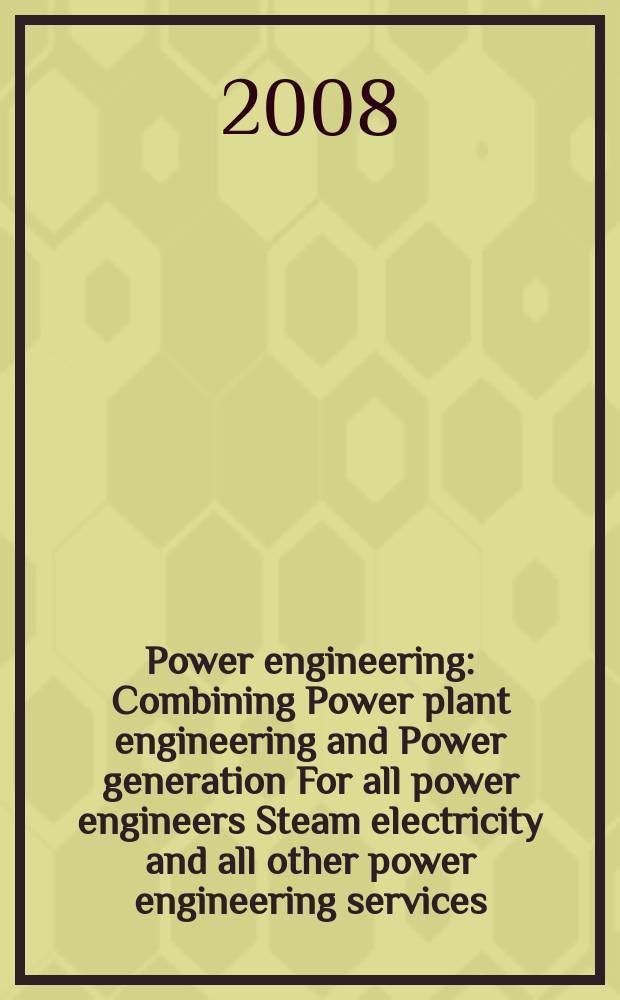 Power engineering : Combining Power plant engineering and Power generation For all power engineers Steam electricity and all other power engineering services. Vol.112, № 3
