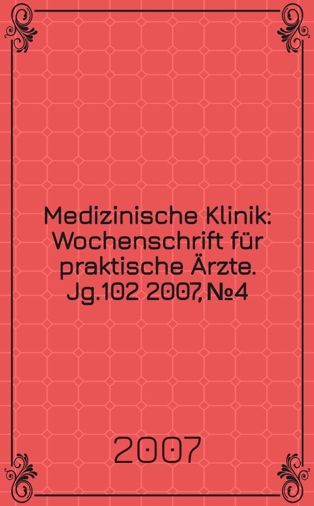 Medizinische Klinik : Wochenschrift f&uuml;r praktische &Auml;rzte. Jg.102 2007, № 4