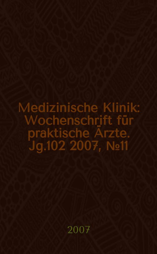 Medizinische Klinik : Wochenschrift für praktische Ärzte. Jg.102 2007, № 11