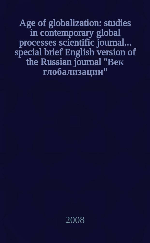 Age of globalization : studies in contemporary global processes scientific journal ...special brief English version of the Russian journal "Век глобализации". 2008, № 1