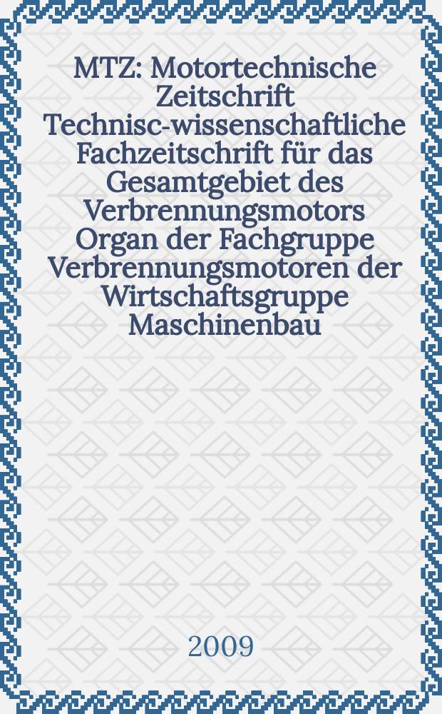 MTZ : Motortechnische Zeitschrift Technisch- wissenschaftliche Fachzeitschrift für das Gesamtgebiet des Verbrennungsmotors Organ der Fachgruppe Verbrennungsmotoren der Wirtschaftsgruppe Maschinenbau. Jg. 70 2009, № 1