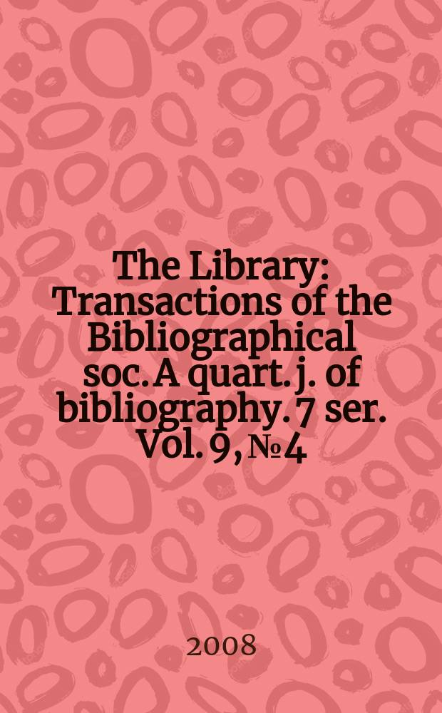 The Library : Transactions of the Bibliographical soc. A quart. j. of bibliography. 7 ser. Vol. 9, № 4