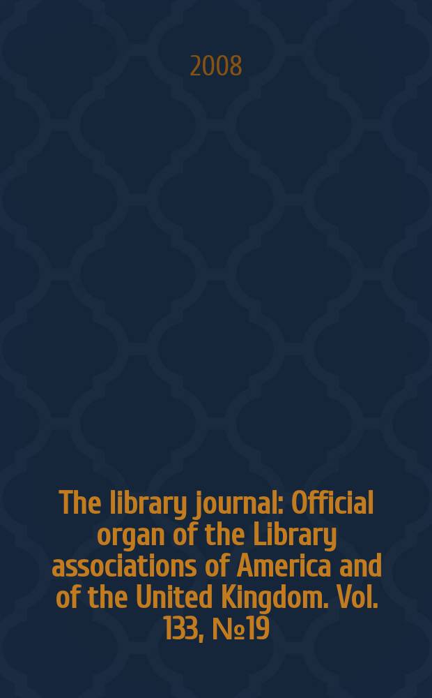 The library journal : Official organ of the Library associations of America and of the United Kingdom. Vol. 133, № 19