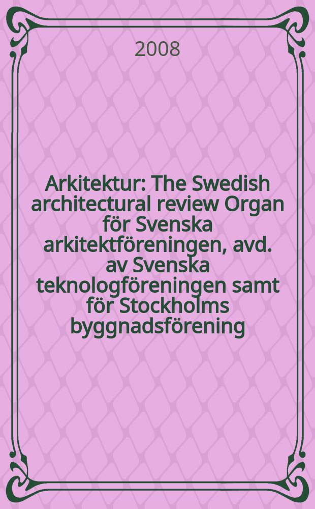 Arkitektur : The Swedish architectural review Organ för Svenska arkitektföreningen, avd. av Svenska teknologföreningen samt för Stockholms byggnadsförening. 2008, № 8