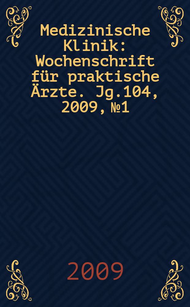 Medizinische Klinik : Wochenschrift f&uuml;r praktische &Auml;rzte. Jg.104, 2009, № 1