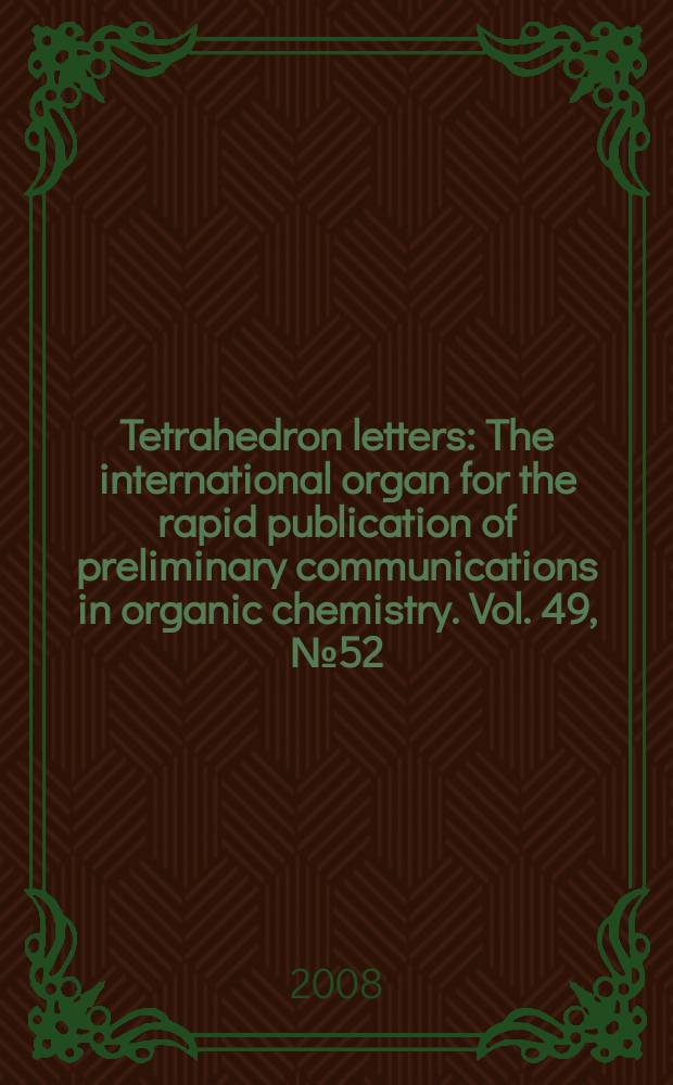 Tetrahedron letters : The international organ for the rapid publication of preliminary communications in organic chemistry. Vol. 49, № 52