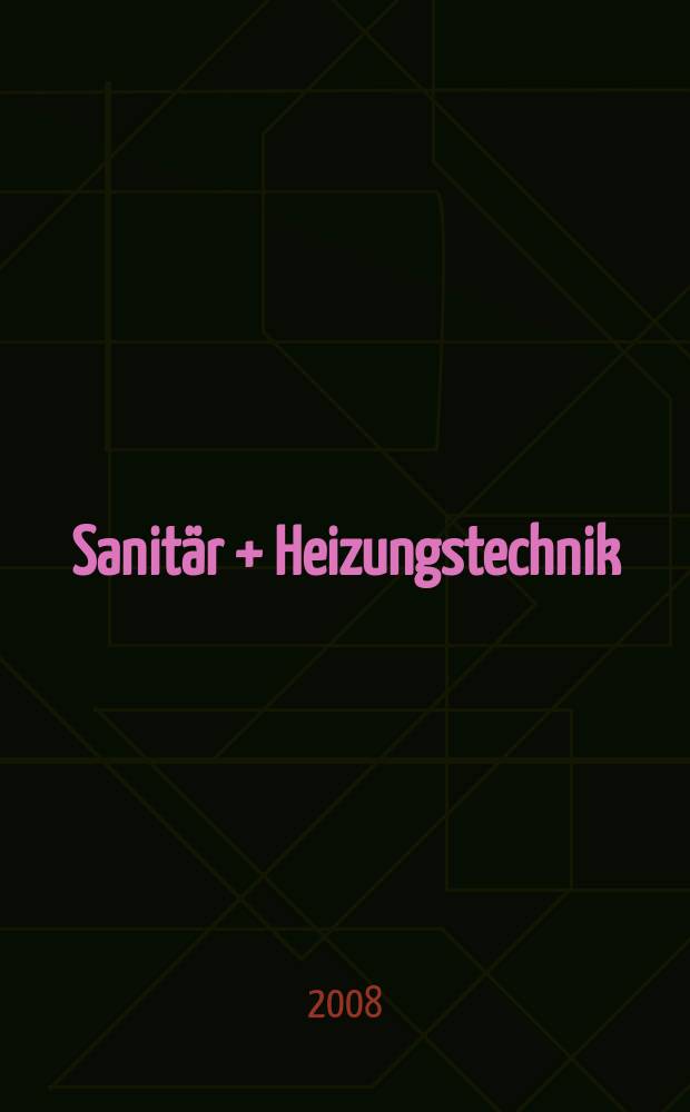 Sanit&auml;r + Heizungstechnik : Monatsschrift f&uuml;r neuzeitliche Sanit&auml;reinrichtungen, Heizungs-, L&uuml;ftungs-, Klimatechnik, &ouml;l- und Gasfeuerung, Gas- und Wasserversorgung Entw&auml;sserung, Heil-, Hallen- und Freib&auml;derbau. Jg. 73 2008, H. 12