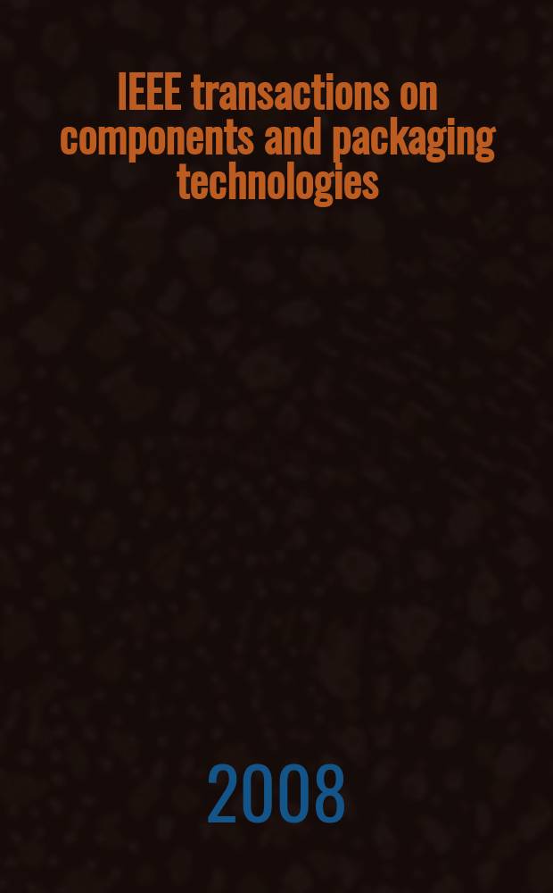 IEEE transactions on components and packaging technologies : A publ. of the IEEE components, packaging a. manufacturing technology soc. Vol. 31, № 4