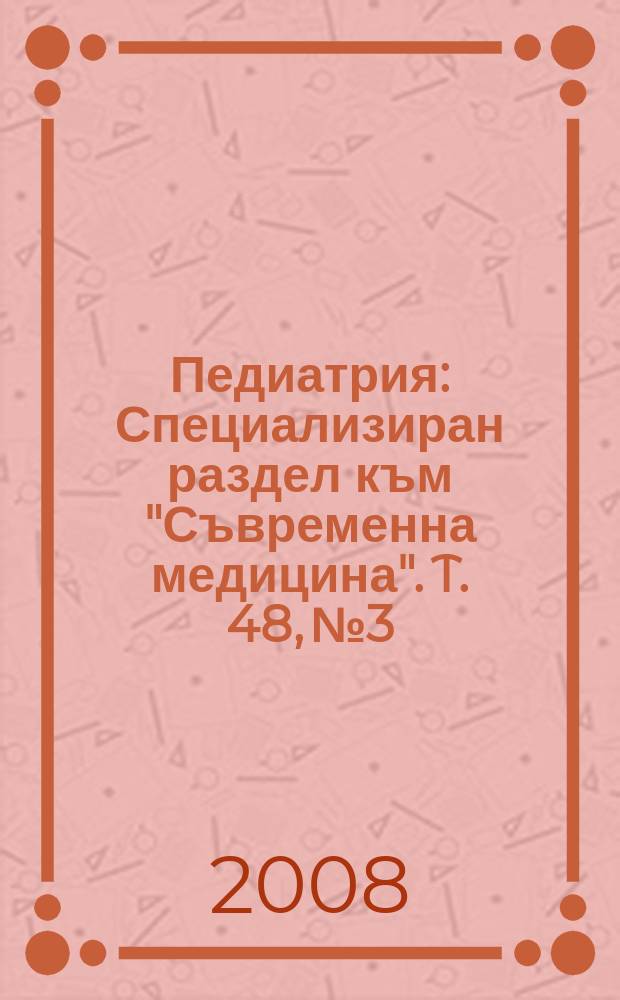 Педиатрия : Специализиран раздел към "Съвременна медицина". T. 48, № 3