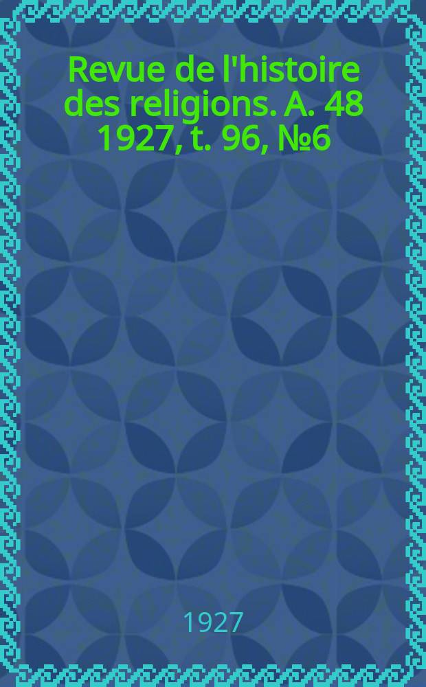 Revue de l'histoire des religions. A. 48 1927, t. 96, № 6