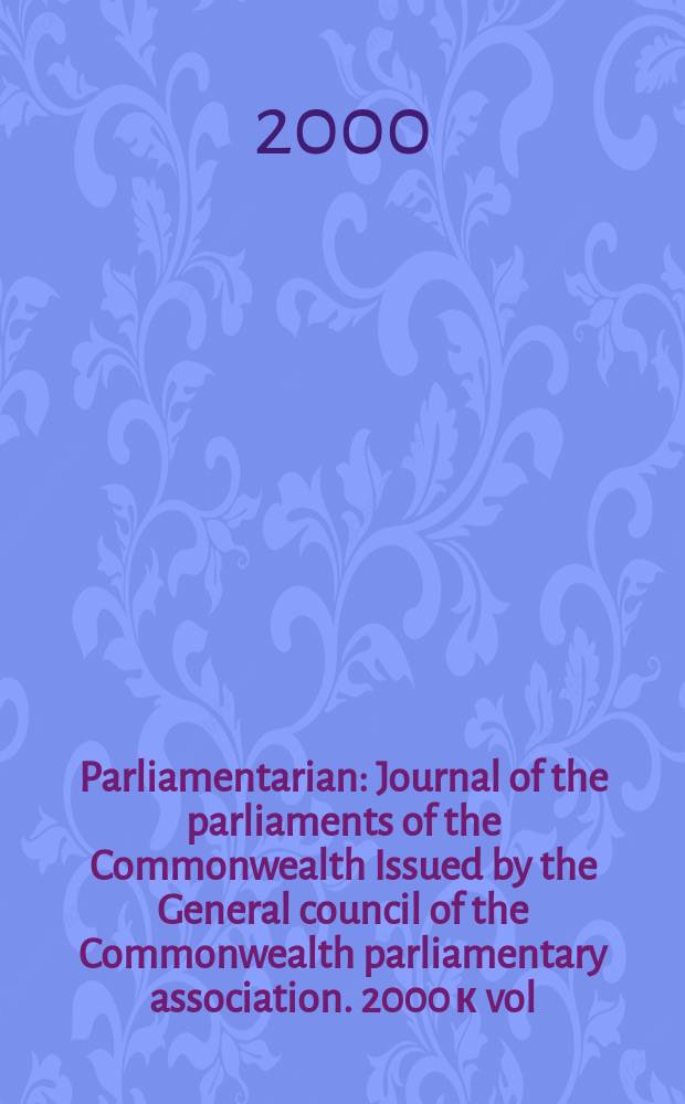 Parliamentarian : Journal of the parliaments of the Commonwealth Issued by the General council of the Commonwealth parliamentary association. 2000 к vol. 81, № 3 : Westminster