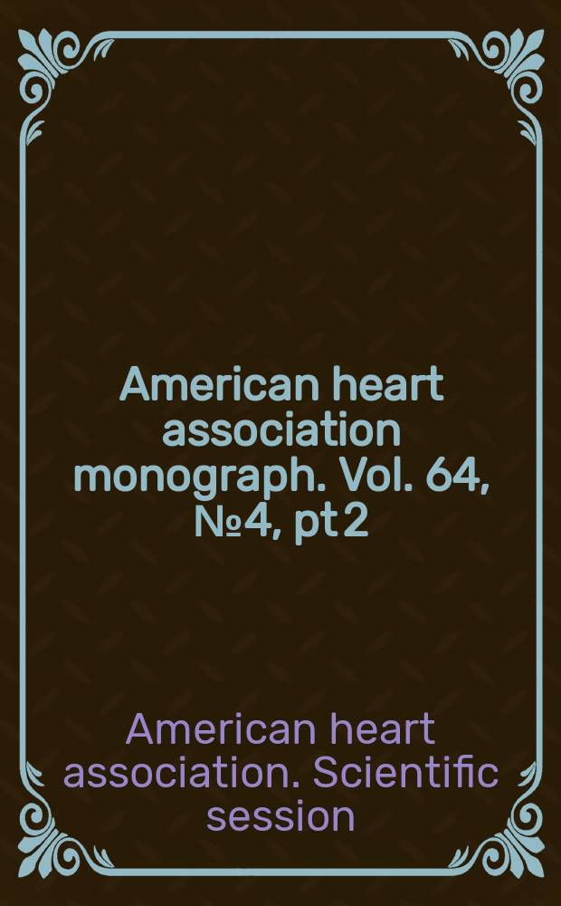 American heart association monograph. Vol. 64, № 4, pt 2 = American heart association monograph. № 82 : Abstracts [of the] 54th scientific session