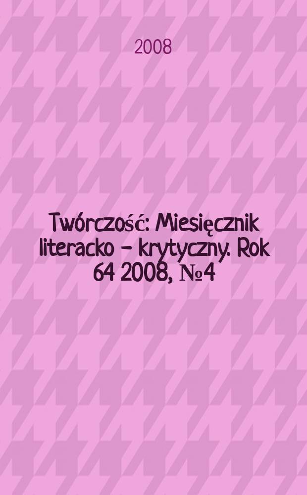 Twórczość : Miesięcznik literacko - krytyczny. Rok 64 2008, № 4(749)