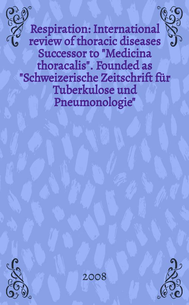 Respiration : International review of thoracic diseases Successor to "Medicina thoracalis". Founded as "Schweizerische Zeitschrift für Tuberkulose und Pneumonologie". Vol. 75, № 4