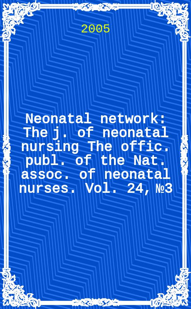 Neonatal network : The j. of neonatal nursing The offic. publ. of the Nat. assoc. of neonatal nurses. Vol. 24, № 3
