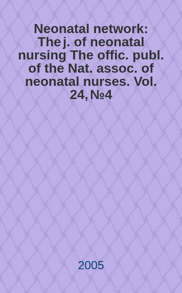 Neonatal network : The j. of neonatal nursing The offic. publ. of the Nat. assoc. of neonatal nurses. Vol. 24, № 4