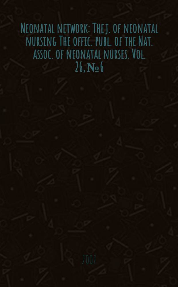 Neonatal network : The j. of neonatal nursing The offic. publ. of the Nat. assoc. of neonatal nurses. Vol. 26, № 6