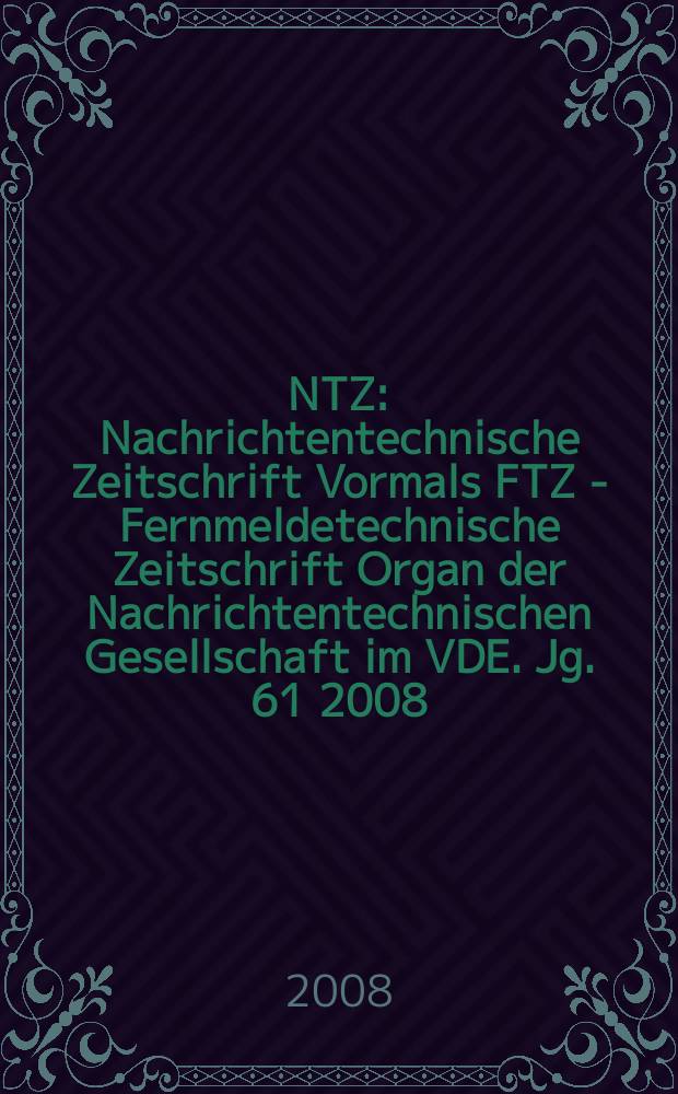 NTZ : Nachrichtentechnische Zeitschrift Vormals FTZ - Fernmeldetechnische Zeitschrift Organ der Nachrichtentechnischen Gesellschaft im VDE. Jg. 61 2008, H. 3/4