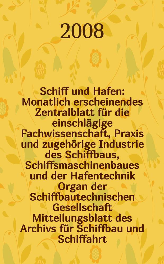 Schiff und Hafen : Monatlich erscheinendes Zentralblatt für die einschlägige Fachwissenschaft, Praxis und zugehörige Industrie des Schiffbaus, Schiffsmaschinenbaues und der Hafentechnik Organ der Schiffbautechnischen Gesellschaft Mitteilungsblatt des Archivs für Schiffbau und Schiffahrt. Jg. 60 2008, H. 5
