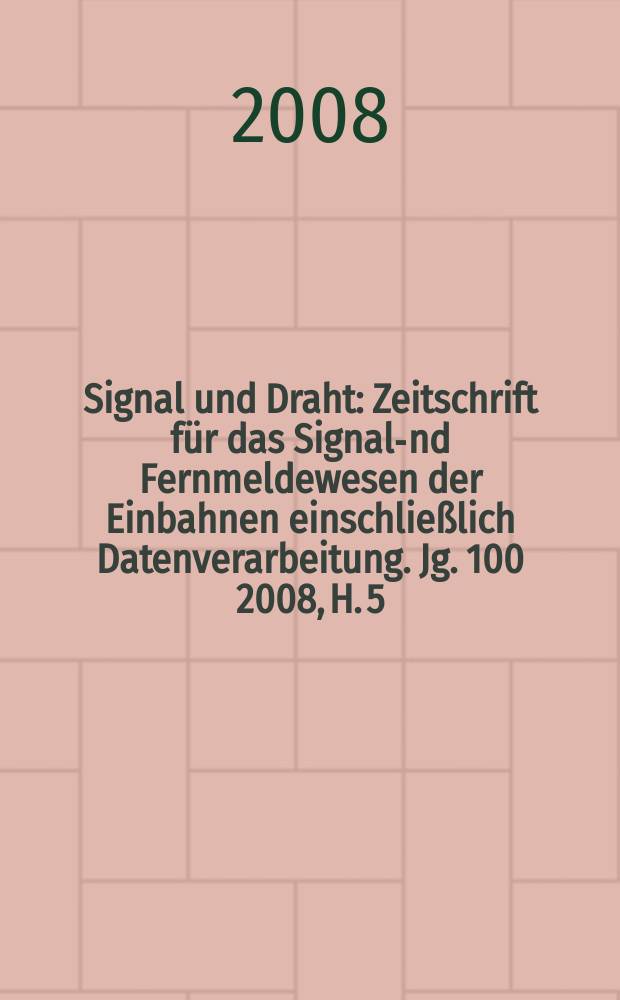 Signal und Draht : Zeitschrift f&uuml;r das Signal -und Fernmeldewesen der Einbahnen einschlie&szlig;lich Datenverarbeitung. Jg. 100 2008, H. 5