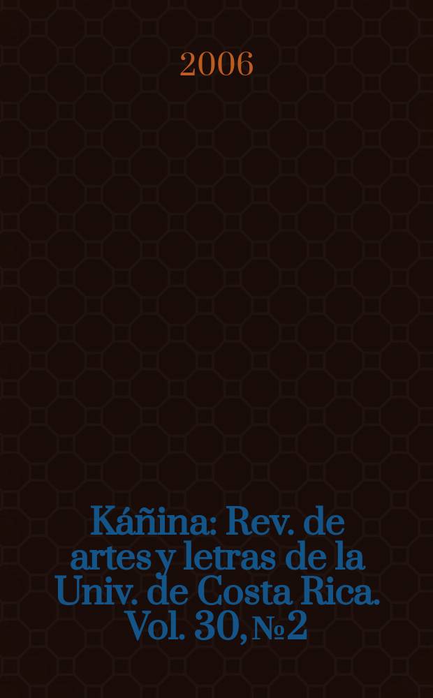 K&aacute;&ntilde;ina : Rev. de artes y letras de la Univ. de Costa Rica. Vol. 30, № 2