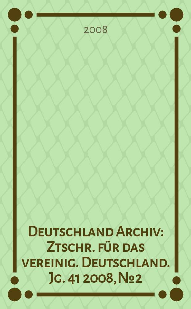 Deutschland Archiv : Ztschr. für das vereinig. Deutschland. Jg. 41 2008, № 2