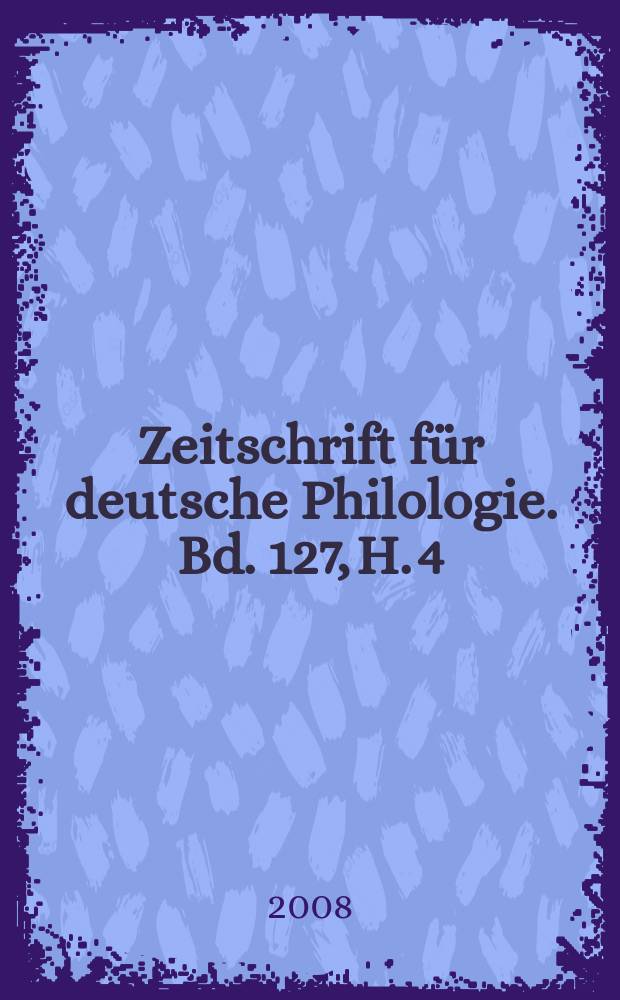 Zeitschrift f&uuml;r deutsche Philologie. Bd. 127, H. 4