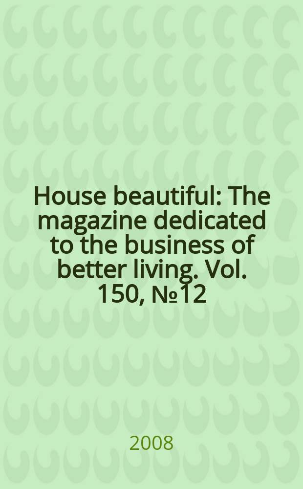 House beautiful : The magazine dedicated to the business of better living. Vol. 150, № 12