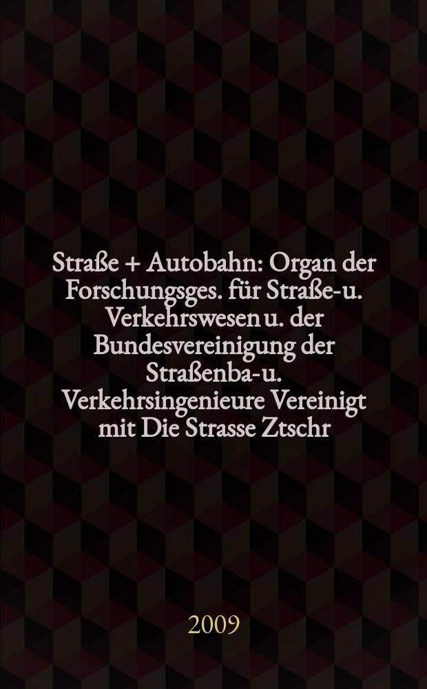 Straße + Autobahn : Organ der Forschungsges. für Straßen- u. Verkehrswesen u. der Bundesvereinigung der Straßenbau- u. Verkehrsingenieure Vereinigt mit Die Strasse Ztschr. für Forschung u. Praxis des Straßenwesens Ztschr. für Straßen- u. Brückenbau . Straßenplanung. Straßenbetribstechnik. Jg. 60 2009, № 1