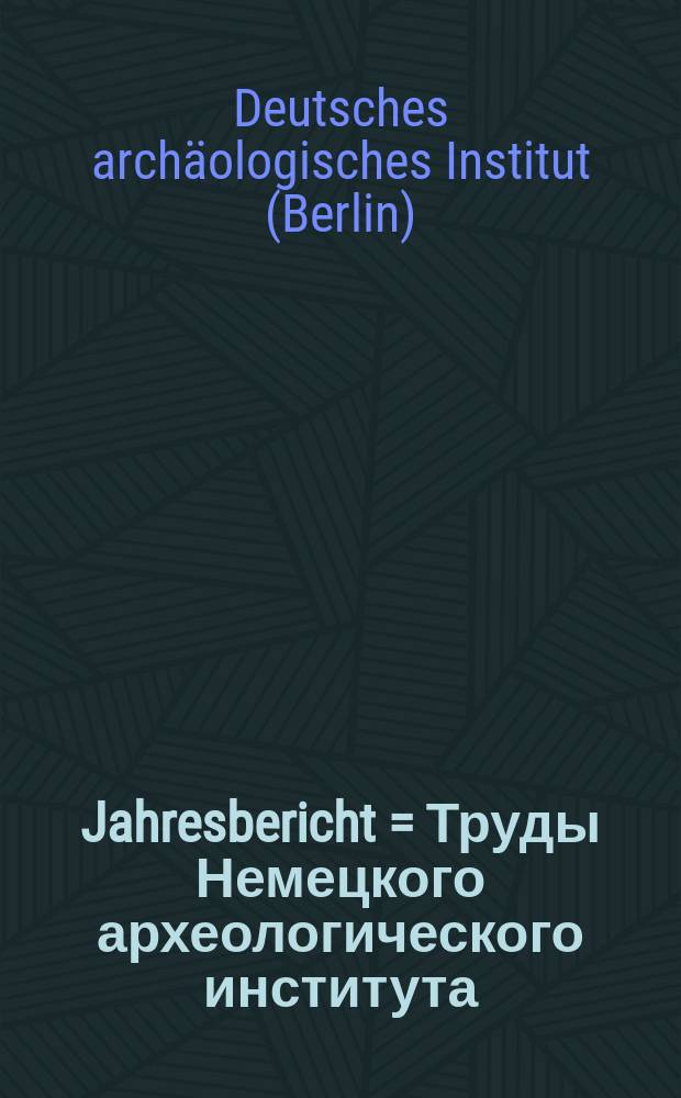 Jahresbericht = Труды Немецкого археологического института