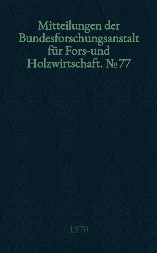 Mitteilungen der Bundesforschungsanstalt für Forst- und Holzwirtschaft. №77 : Bericht über eine Dendrochronologische Tagung am 17. Apr. 1970 in Reinbek, Schloß ...