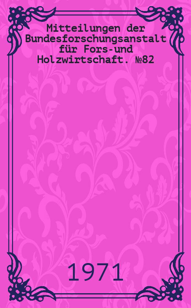 Mitteilungen der Bundesforschungsanstalt für Forst- und Holzwirtschaft. №82 : Zusammenstellung der Referate