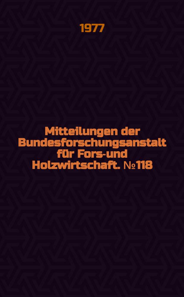 Mitteilungen der Bundesforschungsanstalt für Forst- und Holzwirtschaft. №118 : 4. Hamburg-Reinbeker Forst- und Holztagung 1977